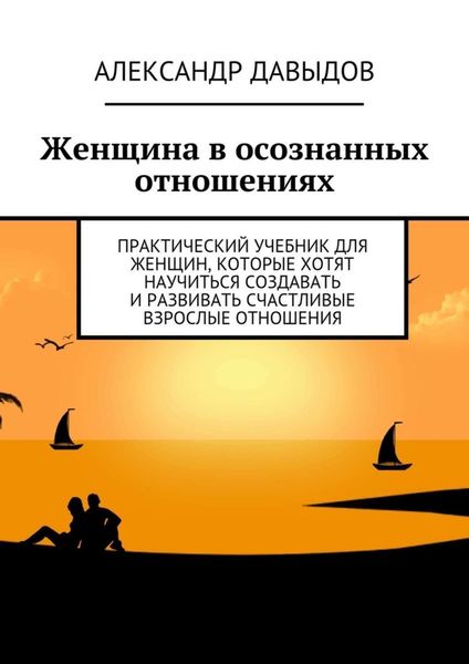 Обложка книги  «Женщина в осознанных отношениях. Практический учебник для женщин, которые хотят научиться создавать и развивать счастливые взрослые отношения»