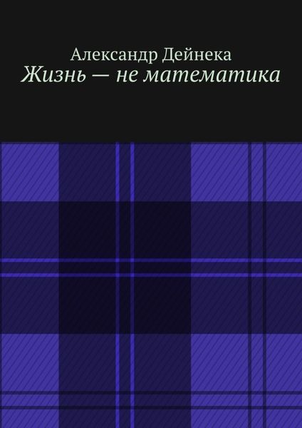Обложка книги  «Жизнь – не математика»