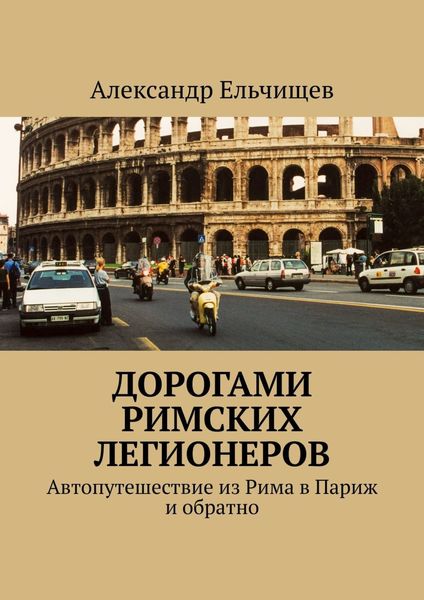 Обложка книги «Дорогами римских легионеров. Автопутешествие из Рима в Париж и обратно»