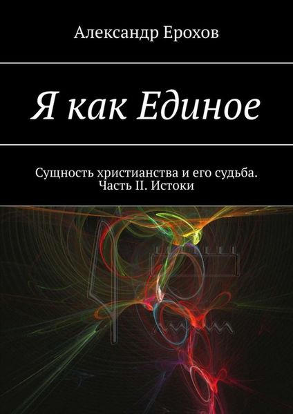 Обложка книги «Я как Единое. Сущность христианства и его судьба. Часть II. Истоки»