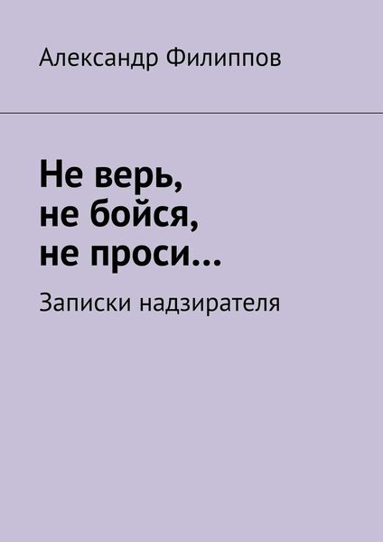 Обложка книги  «Не верь, не бойся, не проси… Записки надзирателя»