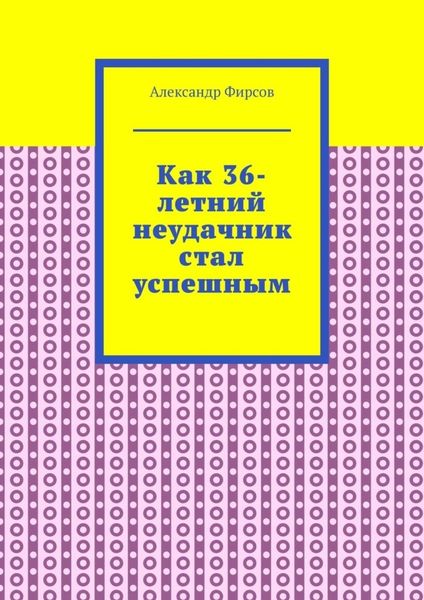 Обложка книги  «Как 36-летний неудачник стал успешным»