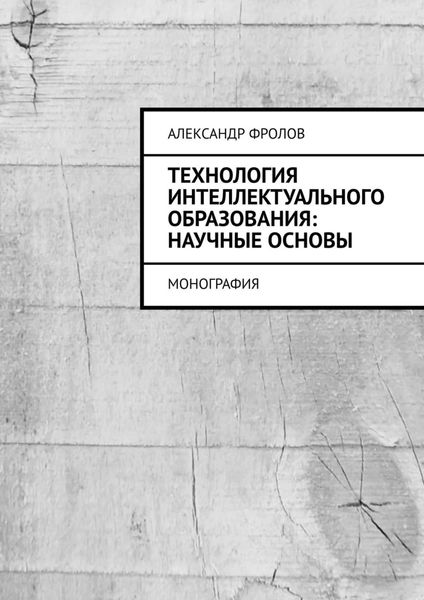Обложка книги  «Технология интеллектуального образования: научные основы. Монография»