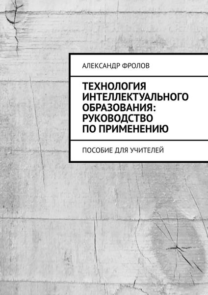 Обложка книги «Технология интеллектуального образования: руководство по применению. Пособие для учителей»
