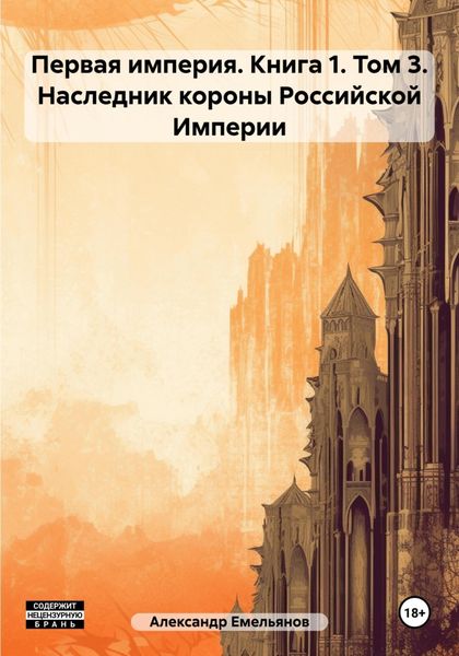 Обложка книги «Первая империя. Книга 1. Том 3. Наследник короны Российской Империи»