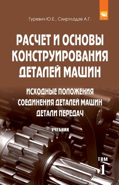 Обложка книги  «Расчет и основы конструирования деталей машин. В 2 томах: Том 1: Исходные положения. Соединения деталей машин. Детали передач»
