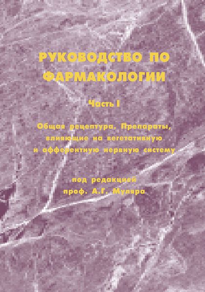 Обложка книги  «Руководство по фармакологии. Часть I. Общая рецептура. Препараты, влияющие на вегетативную и афферентную нервную систему»