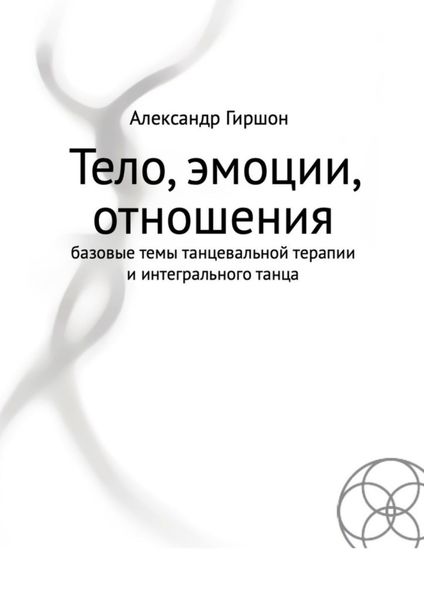 Обложка книги «Тело, эмоции, отношения. Базовые темы танцевальной терапии и интегрального танца»