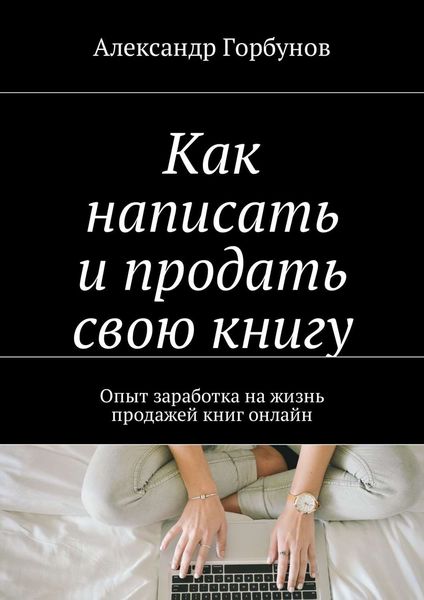 Обложка книги  «Как написать и продать свою книгу. Опыт заработка на жизнь продажей книг онлайн»