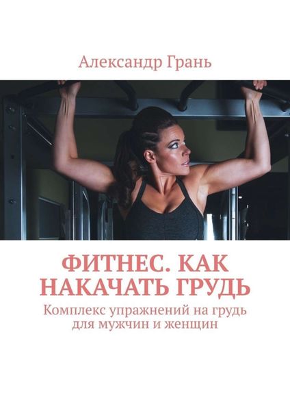 Обложка книги «Фитнес. Как накачать грудь. Комплекс упражнений на грудь для мужчин и женщин»
