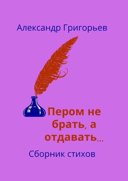 Обложка книги  «Пером не брать, а отдавать… Сборник стихов»