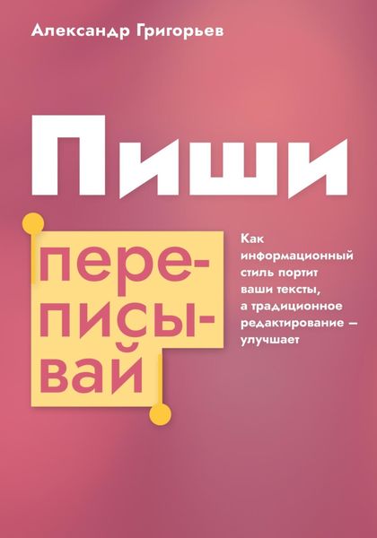 Обложка книги  «Пиши, переписывай. Как информационный стиль портит ваши тексты, а традиционное редактирование – улучшает»