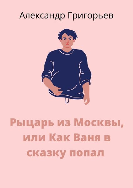 Обложка книги  «Рыцарь из Москвы, или Как Ваня в сказку попал. Сказка»
