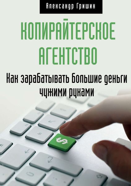 Обложка книги  «Копирайтерское агентство. Как зарабатывать большие деньги чужими руками»