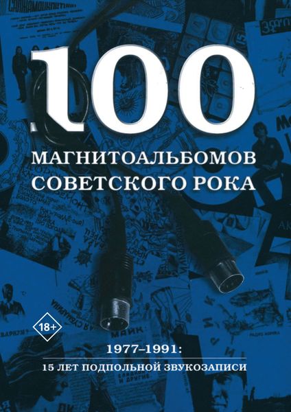 Обложка книги  «100 магнитоальбомов советского рока. Избранные страницы истории отечественного рока. 1977 – 1991. 15 лет подпольной звукозаписи»
