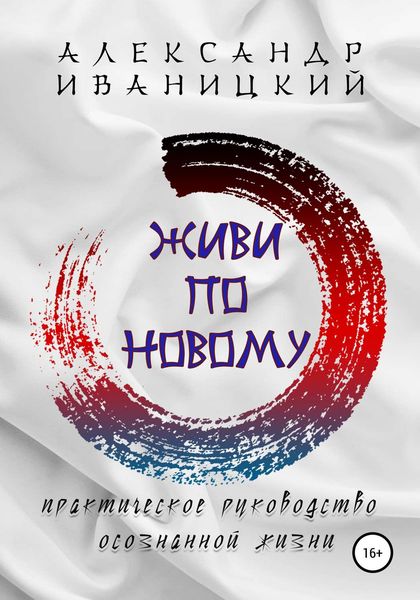 Обложка книги  «Живи по Новому! Практическое Руководство Осознанной Жизни»