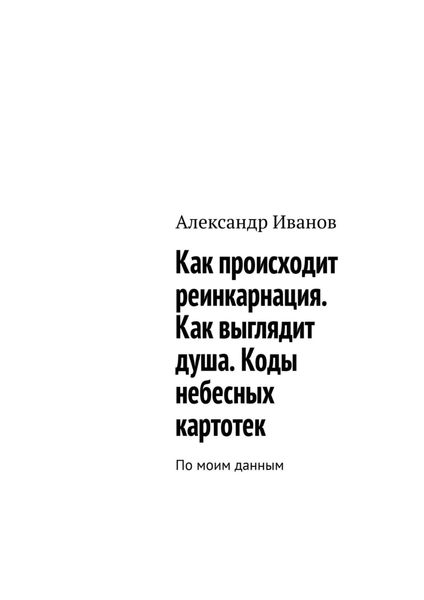 Обложка книги «Как происходит реинкарнация. Как выглядит душа. Коды небесных картотек»