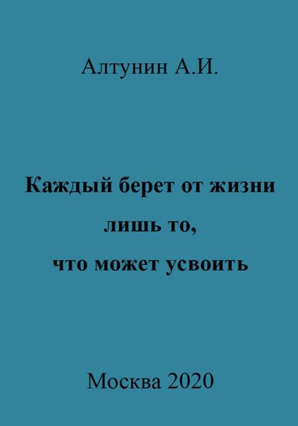 Обложка книги  «Каждый берет от жизни лишь то, что может усвоить»