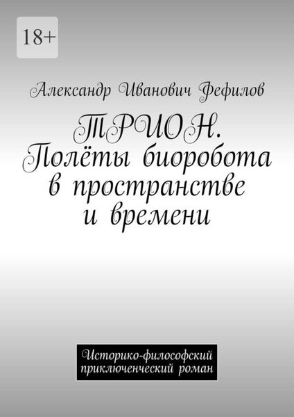 Обложка книги  «ТРИОН. Полёты биоробота в пространстве и времени. Историко-философский приключенческий роман»