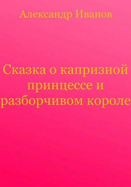 Обложка книги «Сказка о капризной принцессе и разборчивом короле»
