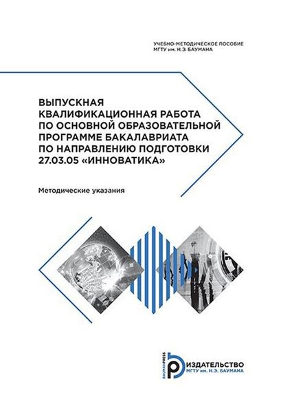 Обложка книги  «Выпускная квалификационная работа по основной образовательной программе бакалавриата по направлению подготовки 27.03.05 «Инноватика». Методические указания»
