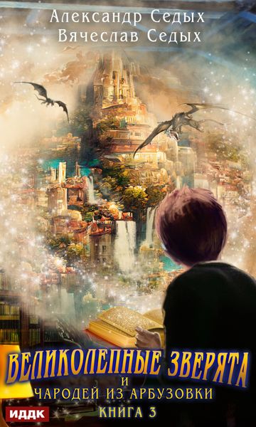 Обложка книги  «Великолепные зверята и чародей из Арбузовки. Книга 3. Против Колдовского мира»