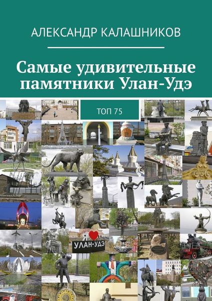Обложка книги  «Самые удивительные памятники Улан-Удэ. Топ 75»