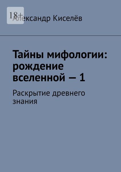 Обложка книги «Тайны мифологии: рождение вселенной – 1. Раскрытие древнего знания»