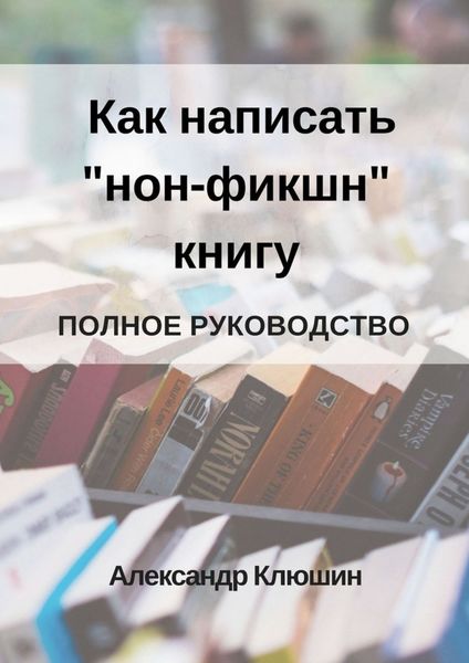 Обложка книги  «Как написать «нон-фикшн» книгу. Полное руководство»