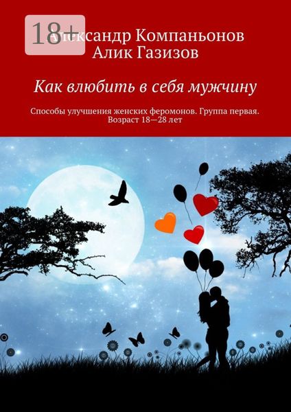 Обложка книги «Как влюбить в себя мужчину. Способы улучшения женских феромонов. Группа первая. Возраст 18—28 лет»