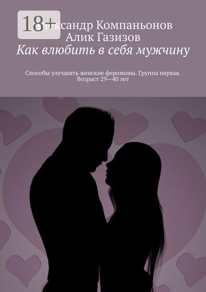 Обложка книги «Как влюбить в себя мужчину. Способы улучшить женские феромоны. Группа первая. Возраст 29—40 лет»