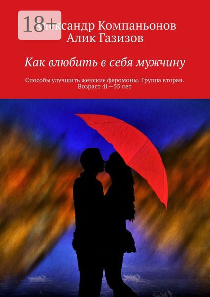 Обложка книги «Как влюбить в себя мужчину. Способы улучшить женские феромоны. Группа вторая. Возраст 41—55 лет»