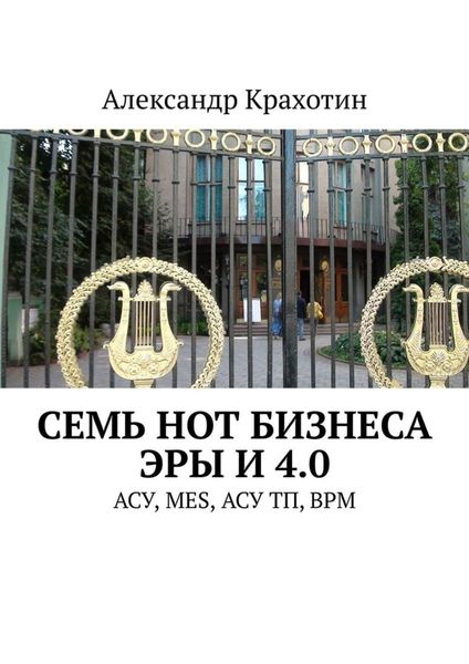 Обложка книги  «Семь нот бизнеса эры И 4.0. АСУ, MES, АСУ ТП, BPM»