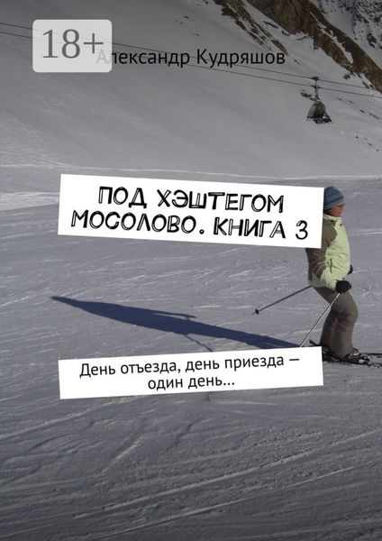 Обложка книги  «Под хэштегом Мосолово. Книга 3. День отъезда, день приезда – один день…»