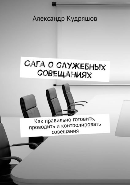 Обложка книги  «Сага о служебных совещаниях. Как правильно готовить, проводить и контролировать совещания»