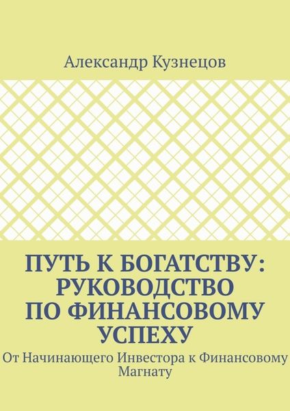 Обложка книги  «Путь к Богатству: Руководство по финансовому успеху. От начинающего инвестора к финансовому магнату»