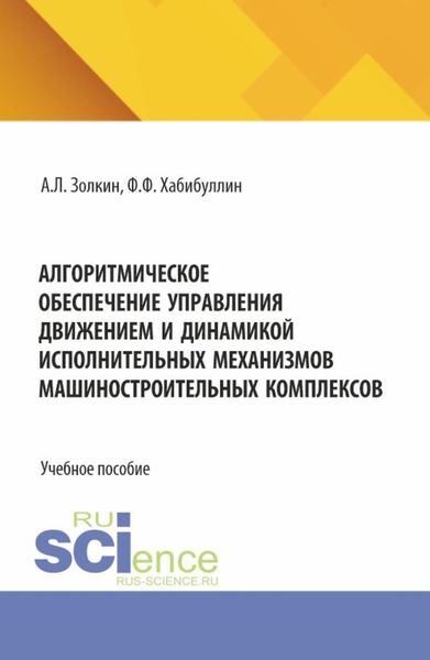 Обложка книги  «Алгоритмическое обеспечение управления движением и динамикой исполнительных механизмов машиностроительных комплексов. (Аспирантура, Бакалавриат, Магистратура). Учебное пособие.»