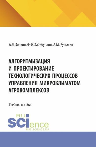 Обложка книги  «Алгоритмизация и проектирование технологических процессов управления микроклиматом агрокомплексов. (Аспирантура, Бакалавриат, Магистратура). Учебное пособие.»