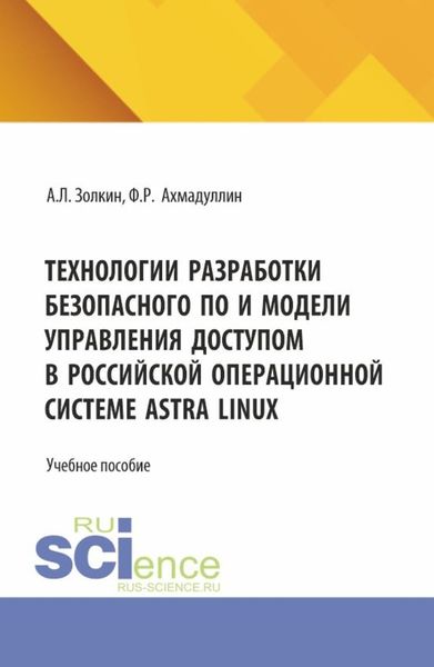 Обложка книги  «Технологии разработки безопасного ПО и модели управления доступом в российской операционной системе Astra Linux. (Аспирантура, Бакалавриат, Магистратура). Учебное пособие.»