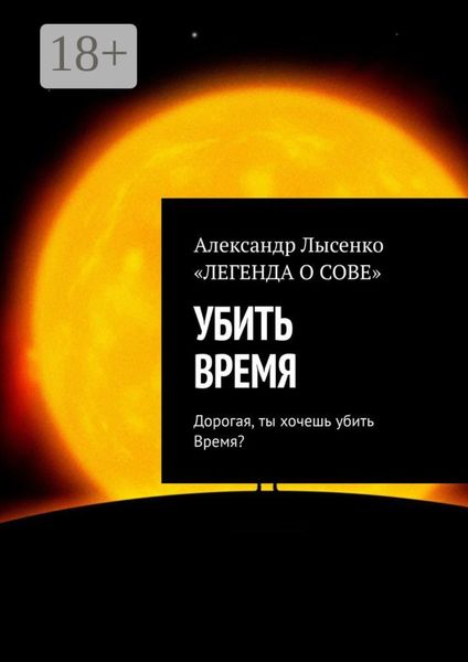 Обложка книги «УБИТЬ ВРЕМЯ. Дорогая, ты хочешь убить Время?»