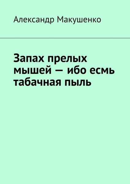 Обложка книги  «Запах прелых мышей – ибо есмь табачная пыль»