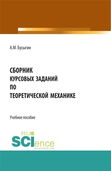 Обложка книги «Сборник курсовых заданий по Теоретической механике . (Бакалавриат, Специалитет). Учебное пособие.»