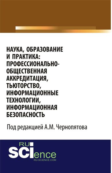 Обложка книги  «Наука, образование и практика: профессионально-общественная аккредитация, тьюторство, информационные технологии, информационная безопасность. (Аспирантура, Бакалавриат, Магистратура). Монография.»