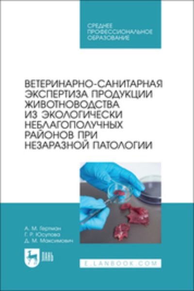 Обложка книги «Ветеринарно-санитарная экспертиза продукции животноводства из экологически неблагополучных районов при незаразной патологии. Учебное пособие для СПО»