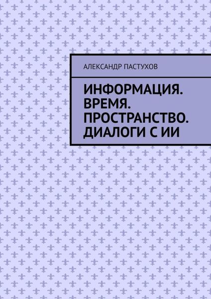 Обложка книги «Информация. Время. Пространство. Диалоги с ИИ»