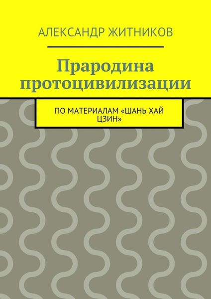 Обложка книги  «Прародина протоцивилизации. по материалам «Шань хай цзин»»