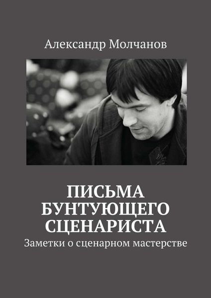 Обложка книги  «Письма бунтующего сценариста. Заметки о сценарном мастерстве»