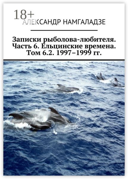 Обложка книги «Записки рыболова-любителя. Часть 6. Ельцинские времена. Том 6.2. 1997–1999 гг.»