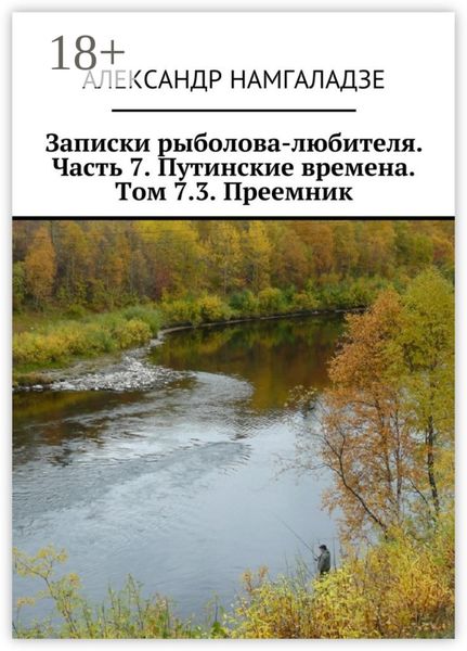 Обложка книги «Записки рыболова-любителя. Часть 7. Путинские времена. Том 7.3. Преемник»