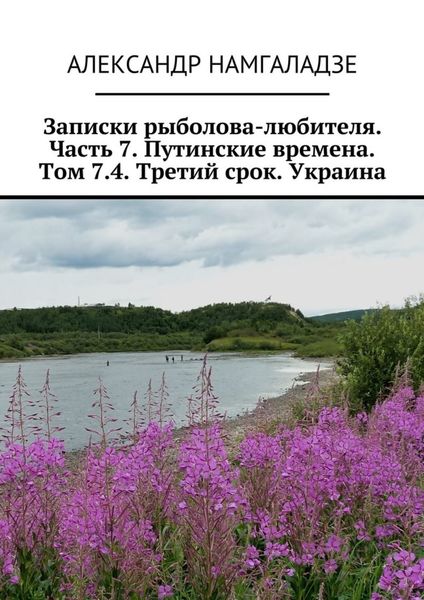 Обложка книги «Записки рыболова-любителя. Часть 7. Путинские времена. Том 7.4. Третий срок. Украина»
